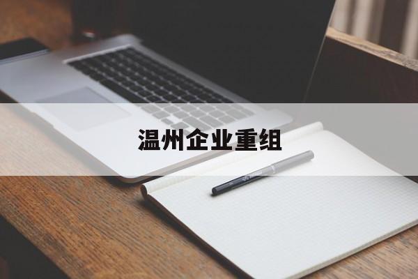 孝感市温州企业重组(温州市国有企业重组改革)