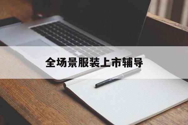 孝感市全场景服装上市辅导(服装怎么样打造场景化)