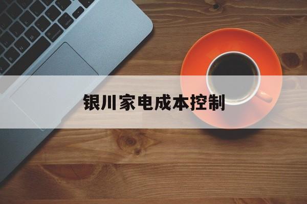 孝感市银川家电成本控制(家电企业成本控制论文)