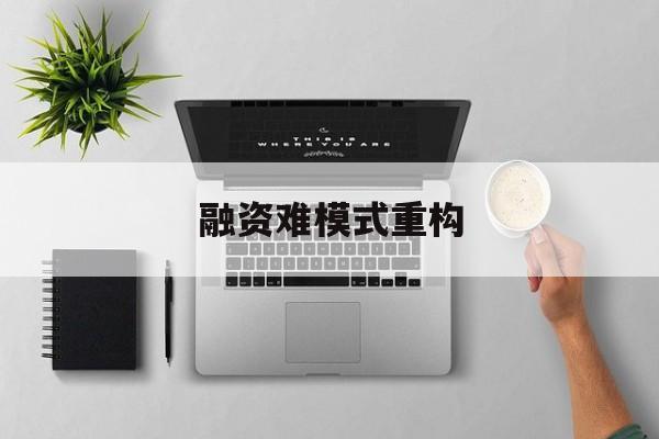 孝感市融资难模式重构(融资难的主要表现)